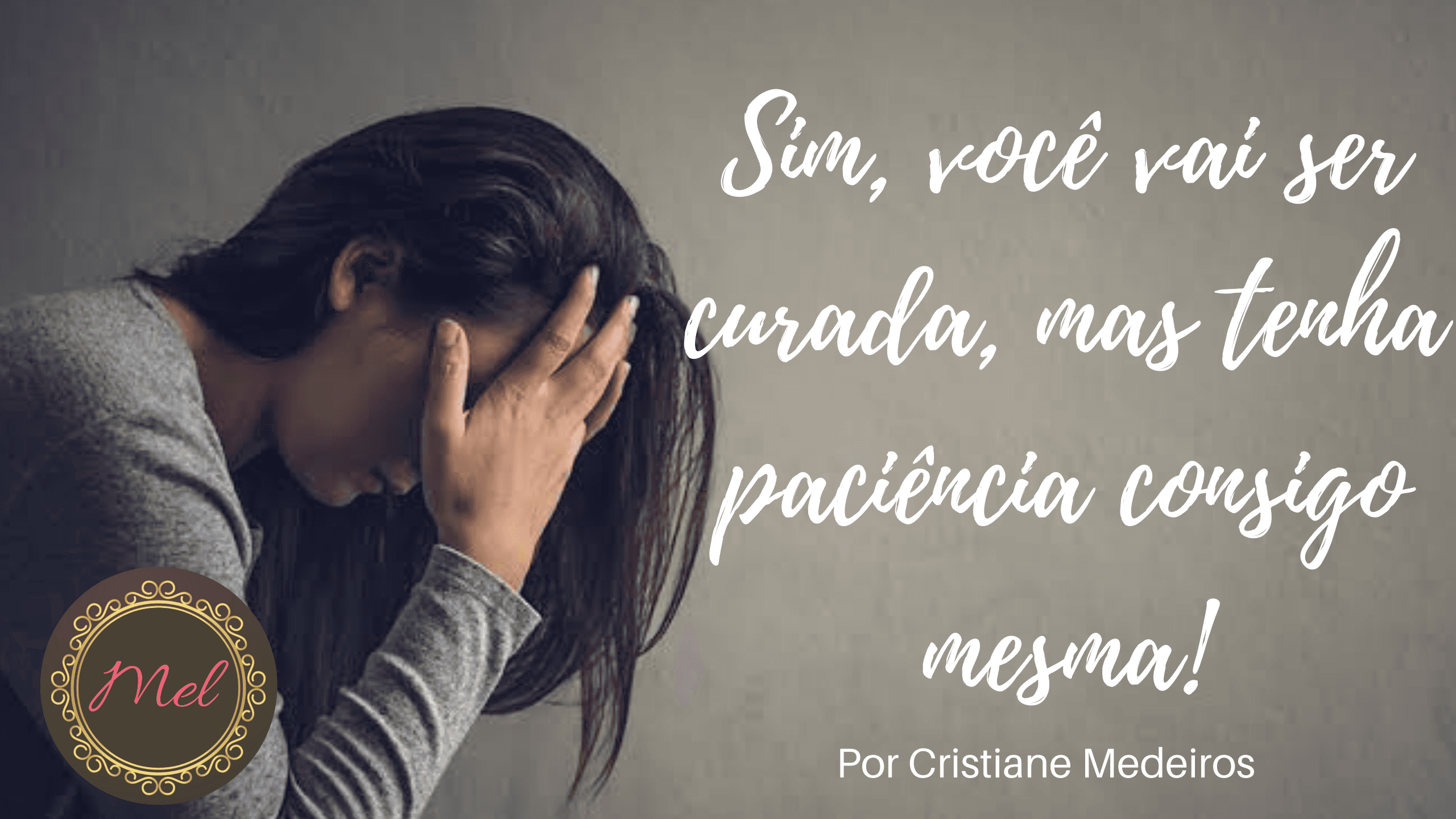 Sim, você vai ser curada, mas tenha paciência consigo mesma!