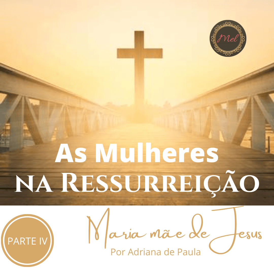 As Mulheres na Ressurreição - PARTE 4 - Maria mãe de Jesus