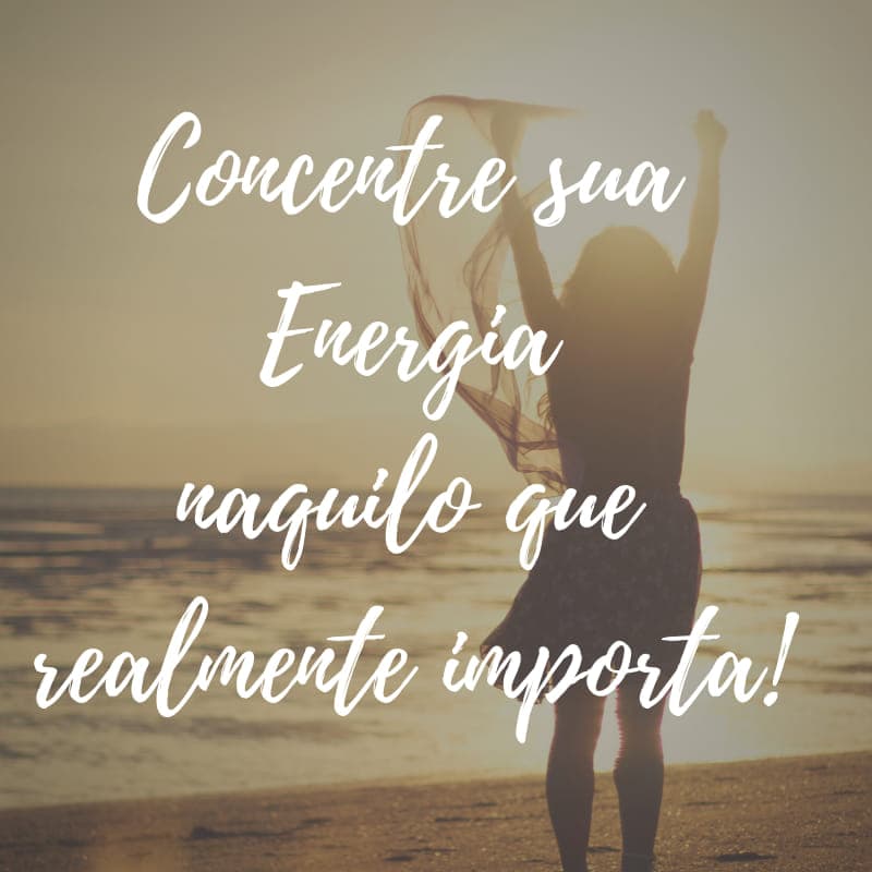 Concentre sua energia naquilo que importa!