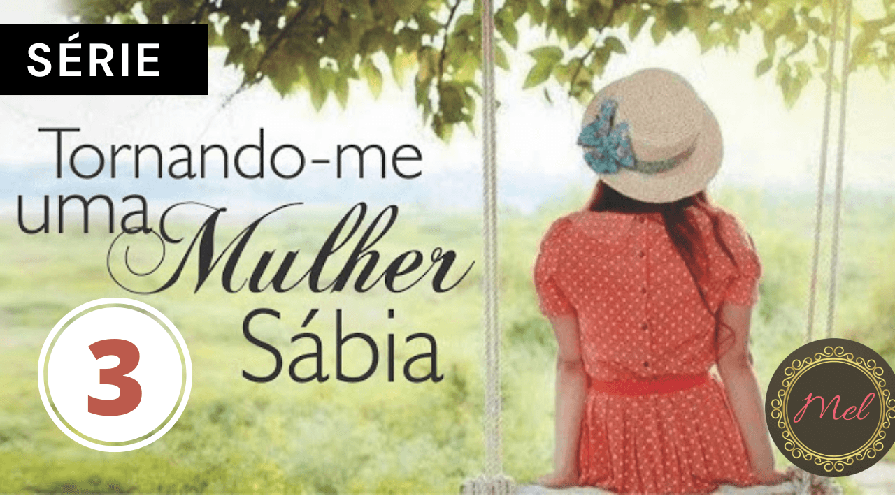 Tornando-me uma Mulher Sábia - PARTE III